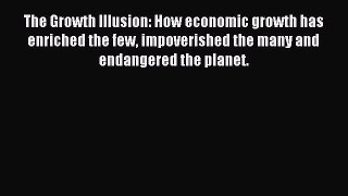 Read The Growth Illusion: How economic growth has enriched the few impoverished the many and