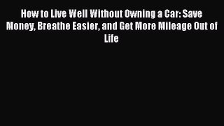 Read How to Live Well Without Owning a Car: Save Money Breathe Easier and Get More Mileage