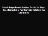 Read Plastic Purge: How to Use Less Plastic Eat Better Keep Toxins Out of Your Body and Help
