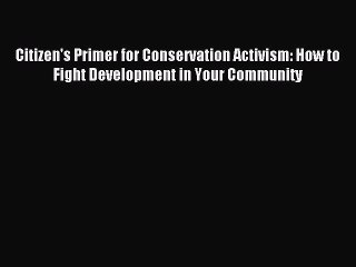 Read Citizen's Primer for Conservation Activism: How to Fight Development in Your Community