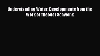 Read Understanding Water: Developments from the Work of Theodor Schwenk PDF Online