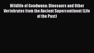 Download Wildlife of Gondwana: Dinosaurs and Other Vertebrates from the Ancient Supercontinent