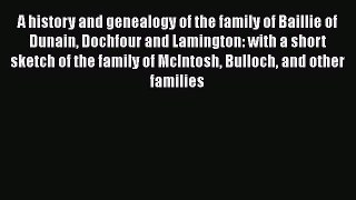 Read A history and genealogy of the family of Baillie of Dunain Dochfour and Lamington: with