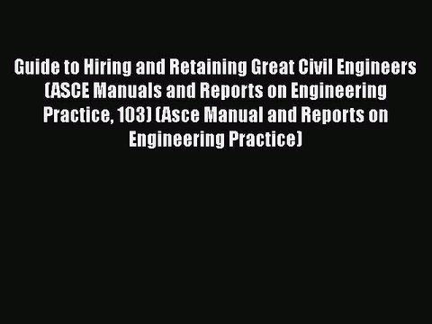 Read Guide to Hiring and Retaining Great Civil Engineers (ASCE Manuals and Reports on Engineering