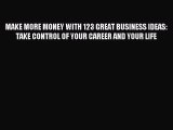 Download MAKE MORE MONEY WITH 123 GREAT BUSINESS IDEAS: TAKE CONTROL OF YOUR CAREER AND YOUR