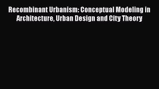 [PDF Download] Recombinant Urbanism: Conceptual Modeling in Architecture Urban Design and City