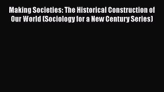 Download Making Societies: The Historical Construction of Our World (Sociology for a New Century