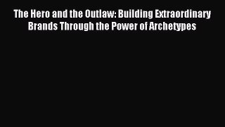The Hero and the Outlaw: Building Extraordinary Brands Through the Power of Archetypes [PDF]