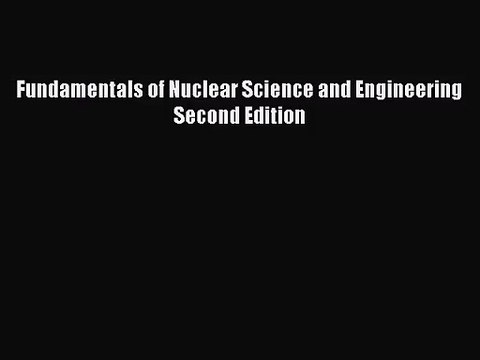 [PDF Download] Fundamentals of Nuclear Science and Engineering Second Edition [Read] Full Ebook