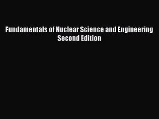 [PDF Download] Fundamentals of Nuclear Science and Engineering Second Edition [Read] Full Ebook