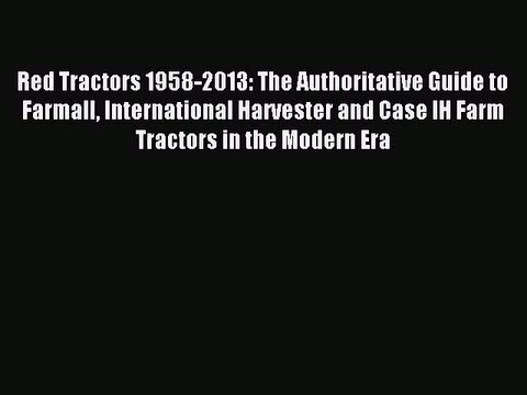 [PDF Download] Red Tractors 1958-2013: The Authoritative Guide to Farmall International Harvester