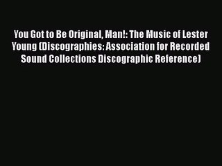 Read You Got to Be Original Man!: The Music of Lester Young (Discographies: Association for