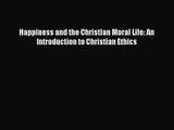 [PDF Download] Happiness and the Christian Moral Life: An Introduction to Christian Ethics