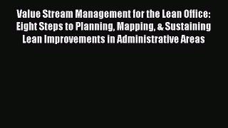 Value Stream Management for the Lean Office: Eight Steps to Planning Mapping & Sustaining Lean