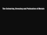 [PDF Download] The Colouring Bronzing and Patination of Metals [PDF] Online