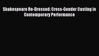 [PDF Download] Shakespeare Re-Dressed: Cross-Gender Casting in Contemporary Performance [Download]