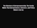 The Illusions of Entrepreneurship: The Costly Myths That Entrepreneurs Investors and Policy