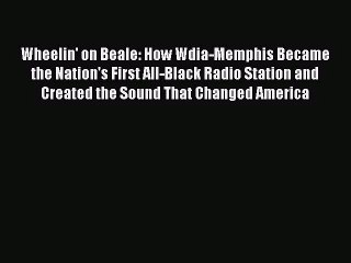 [PDF Download] Wheelin' on Beale: How Wdia-Memphis Became the Nation's First All-Black Radio