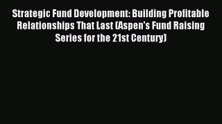 Strategic Fund Development: Building Profitable Relationships That Last (Aspen's Fund Raising