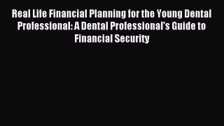 Real Life Financial Planning for the Young Dental Professional: A Dental Professional's Guide