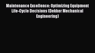 Maintenance Excellence: Optimizing Equipment Life-Cycle Decisions (Dekker Mechanical Engineering)