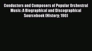 Read Conductors and Composers of Popular Orchestral Music: A Biographical and Discographical