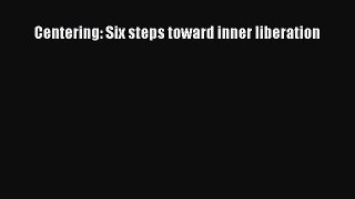 [PDF Download] Centering: Six steps toward inner liberation [Download] Online