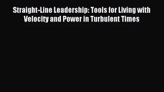 [PDF Download] Straight-Line Leadership: Tools for Living with Velocity and Power in Turbulent