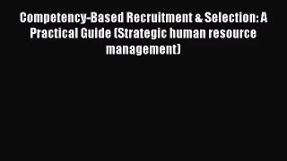 Competency-Based Recruitment & Selection: A Practical Guide (Strategic human resource management)