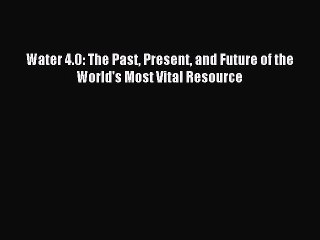 [PDF Download] Water 4.0: The Past Present and Future of the World's Most Vital Resource [PDF]