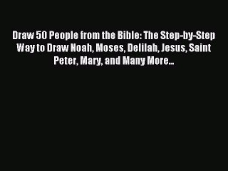 [PDF Download] Draw 50 People from the Bible: The Step-by-Step Way to Draw Noah Moses Delilah