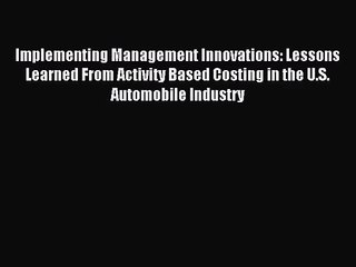 Implementing Management Innovations: Lessons Learned From Activity Based Costing in the U.S.