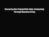 Restoring Our Competitive Edge: Competing Through Manufacturing [Download] Online