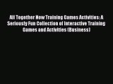 All Together Now Training Games Activities: A Seriously Fun Collection of Interactive Training