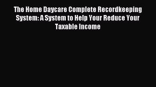 The Home Daycare Complete Recordkeeping System: A System to Help Your Reduce Your Taxable Income