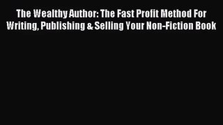 The Wealthy Author: The Fast Profit Method For Writing Publishing & Selling Your Non-Fiction