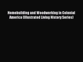 [PDF Download] Homebuilding and Woodworking in Colonial America (Illustrated Living History