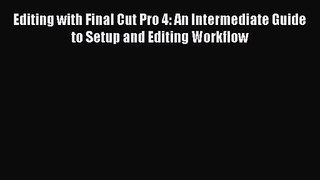 [PDF Download] Editing with Final Cut Pro 4: An Intermediate Guide to Setup and Editing Workflow