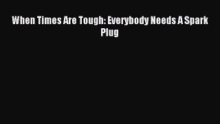 [PDF Download] When Times Are Tough: Everybody Needs A Spark Plug [Read] Online