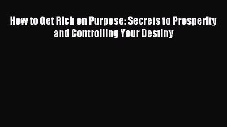 [PDF Download] How to Get Rich on Purpose: Secrets to Prosperity and Controlling Your Destiny