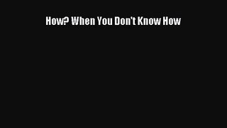 [PDF Download] How? When You Don't Know How [Read] Full Ebook