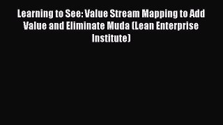 Learning to See: Value Stream Mapping to Add Value and Eliminate Muda (Lean Enterprise Institute)