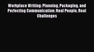 Workplace Writing: Planning Packaging and Perfecting Communication: Real People Real Challenges