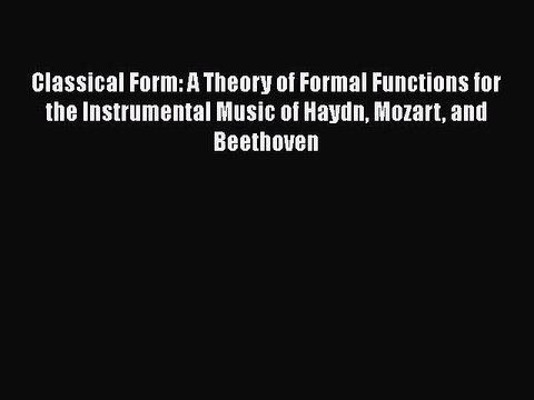 Read Classical Form: A Theory of Formal Functions for the Instrumental Music of Haydn Mozart