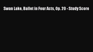 [PDF Download] Swan Lake Ballet in Four Acts Op. 20 - Study Score [Read] Online