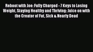 Reboot with Joe: Fully Charged - 7 Keys to Losing Weight Staying Healthy and Thriving: Juice