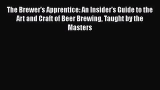 The Brewer's Apprentice: An Insider's Guide to the Art and Craft of Beer Brewing Taught by