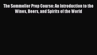 The Sommelier Prep Course: An Introduction to the Wines Beers and Spirits of the World [PDF