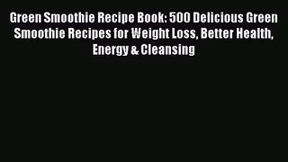 Green Smoothie Recipe Book: 500 Delicious Green Smoothie Recipes for Weight Loss Better Health