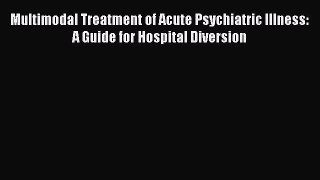 PDF Download Multimodal Treatment of Acute Psychiatric Illness: A Guide for Hospital Diversion